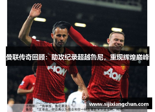 曼联传奇回顾：助攻纪录超越鲁尼，重现辉煌巅峰