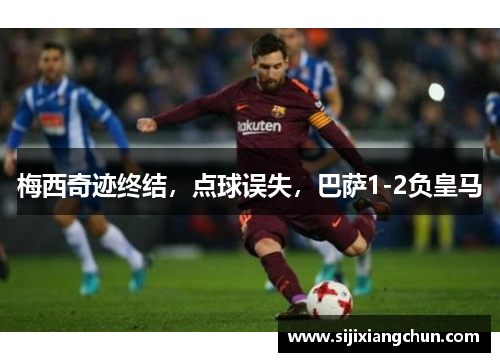 梅西奇迹终结，点球误失，巴萨1-2负皇马