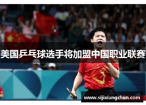 美国乒乓球选手将加盟中国职业联赛