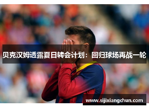 贝克汉姆透露夏日转会计划：回归球场再战一轮