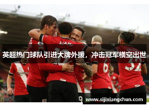 英超热门球队引进大牌外援，冲击冠军横空出世