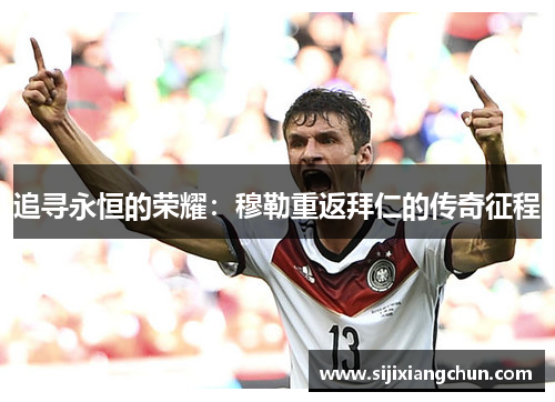 追寻永恒的荣耀：穆勒重返拜仁的传奇征程